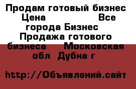 Продам готовый бизнес › Цена ­ 7 000 000 - Все города Бизнес » Продажа готового бизнеса   . Московская обл.,Дубна г.